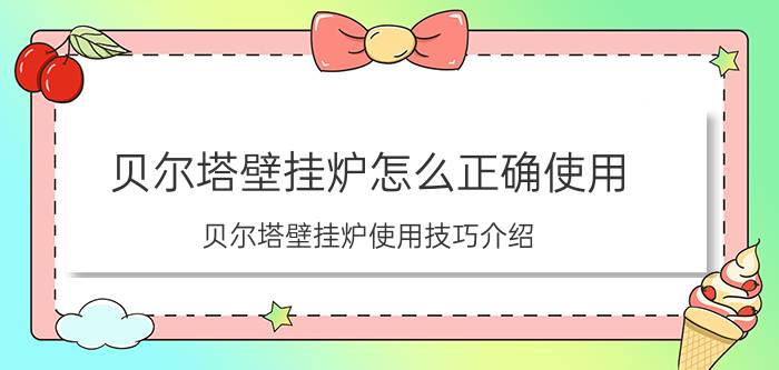 贝尔塔壁挂炉怎么正确使用 贝尔塔壁挂炉使用技巧介绍